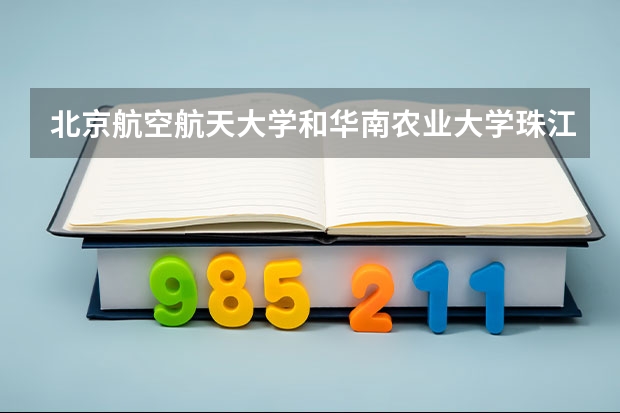 北京航空航天大学和华南农业大学珠江学院历年录取分数线对比