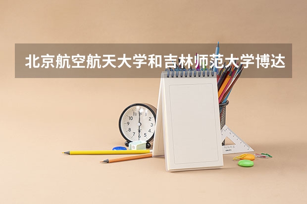 北京航空航天大学和吉林师范大学博达学院历年录取分数线对比