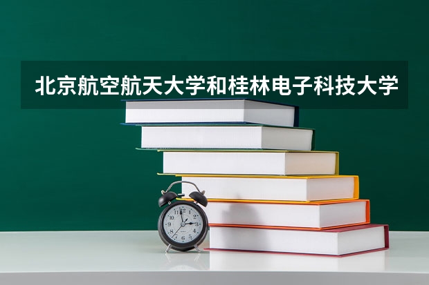 北京航空航天大学和桂林电子科技大学历年录取分数线对比