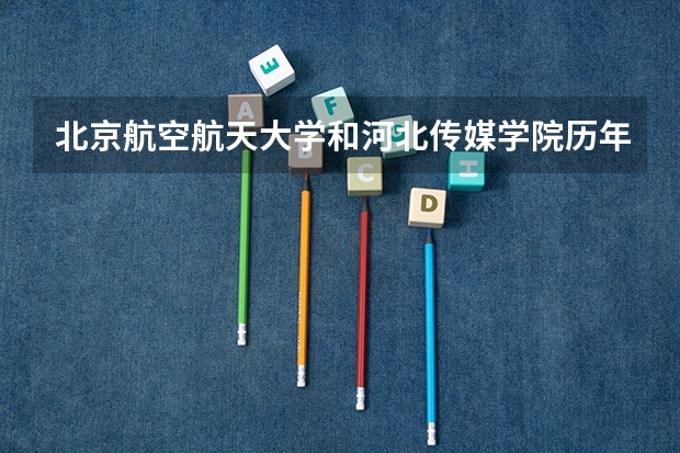 北京航空航天大学和河北传媒学院历年录取分数线对比