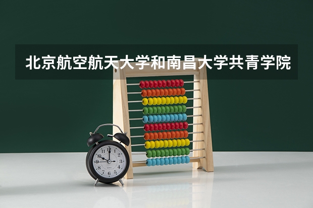 北京航空航天大学和南昌大学共青学院历年录取分数线对比