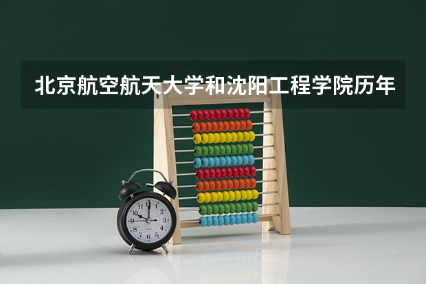 北京航空航天大学和沈阳工程学院历年录取分数线对比