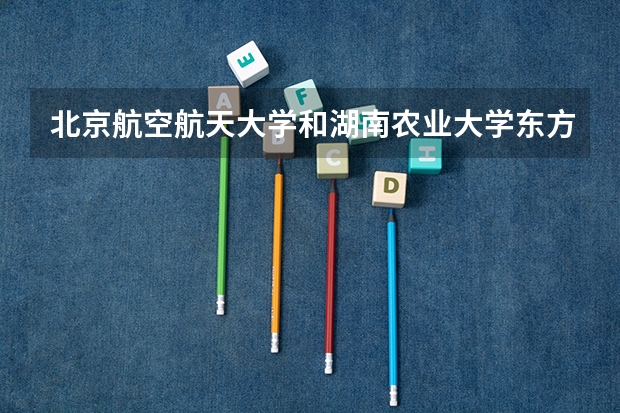 北京航空航天大学和湖南农业大学东方科技学院历年录取分数线对比