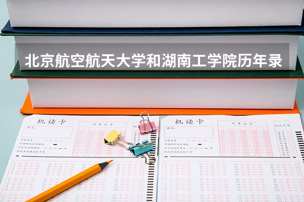 北京航空航天大学和湖南工学院历年录取分数线对比