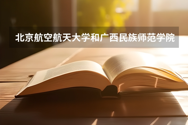 北京航空航天大学和广西民族师范学院历年录取分数线对比