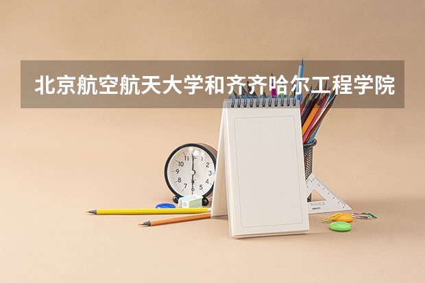 北京航空航天大学和齐齐哈尔工程学院历年录取分数线对比