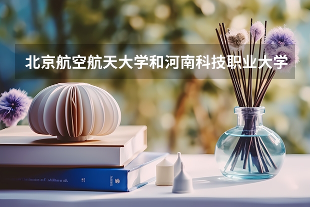 北京航空航天大学和河南科技职业大学历年录取分数线对比