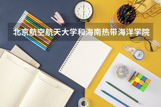 北京航空航天大学和海南热带海洋学院历年录取分数线对比