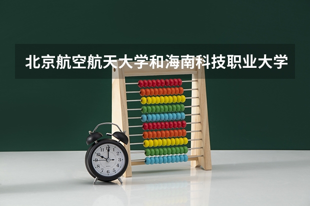 北京航空航天大学和海南科技职业大学历年录取分数线对比