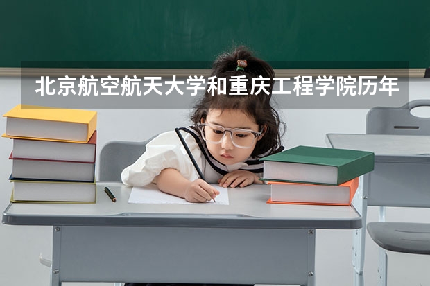 北京航空航天大学和重庆工程学院历年录取分数线对比