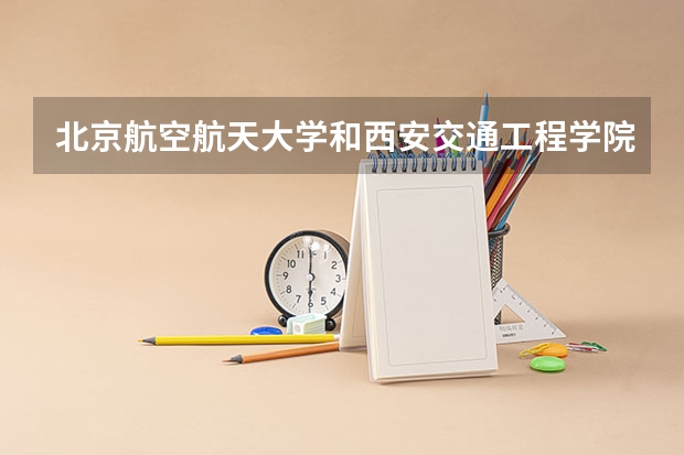 北京航空航天大学和西安交通工程学院历年录取分数线对比