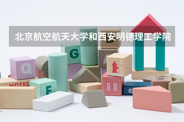 北京航空航天大学和西安明德理工学院历年录取分数线对比