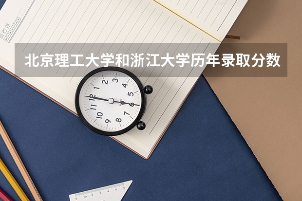 北京理工大学和浙江大学历年录取分数线对比