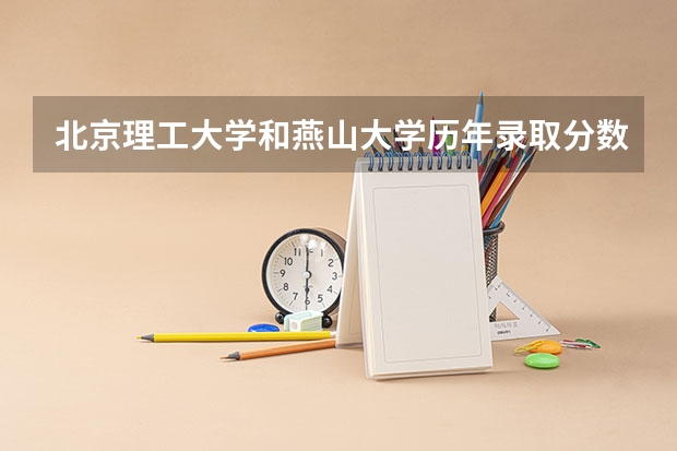 北京理工大学和燕山大学历年录取分数线对比