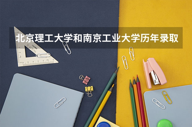 北京理工大学和南京工业大学历年录取分数线对比