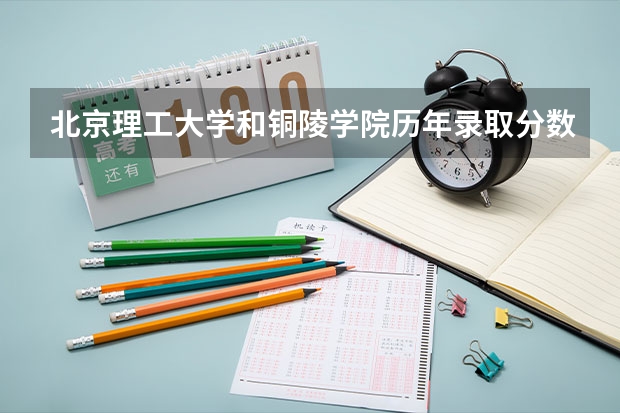 北京理工大学和铜陵学院历年录取分数线对比