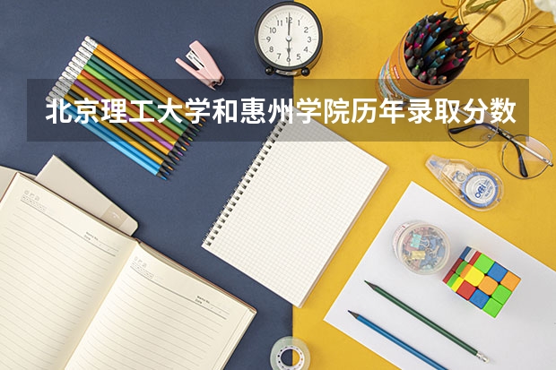 北京理工大学和惠州学院历年录取分数线对比