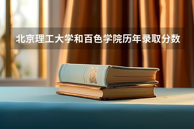 北京理工大学和百色学院历年录取分数线对比
