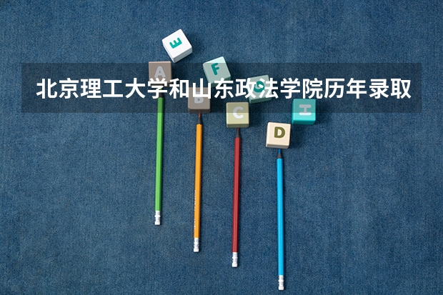 北京理工大学和山东政法学院历年录取分数线对比