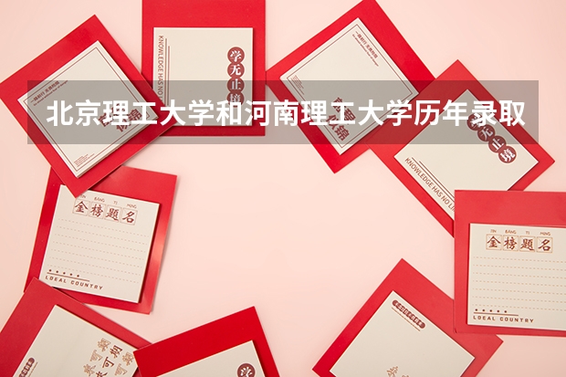 北京理工大学和河南理工大学历年录取分数线对比