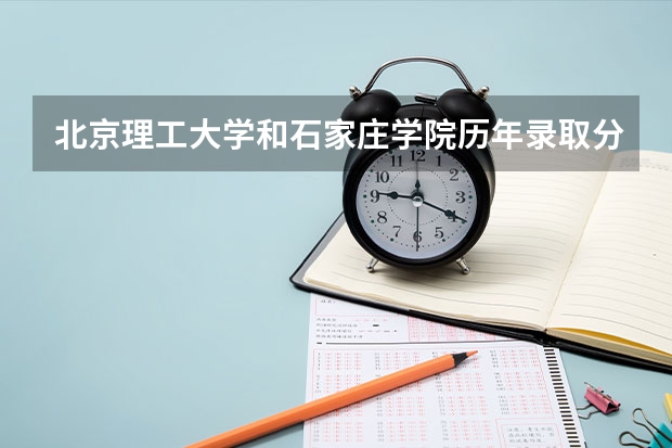 北京理工大学和石家庄学院历年录取分数线对比