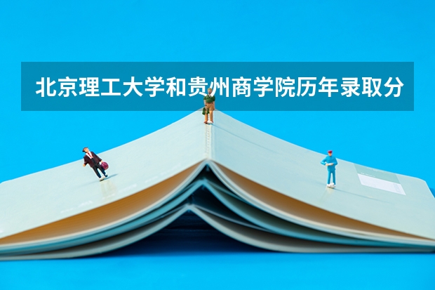 北京理工大学和贵州商学院历年录取分数线对比