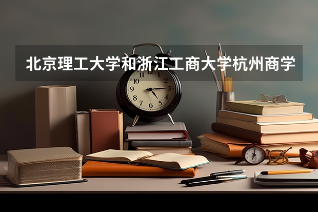 北京理工大学和浙江工商大学杭州商学院历年录取分数线对比