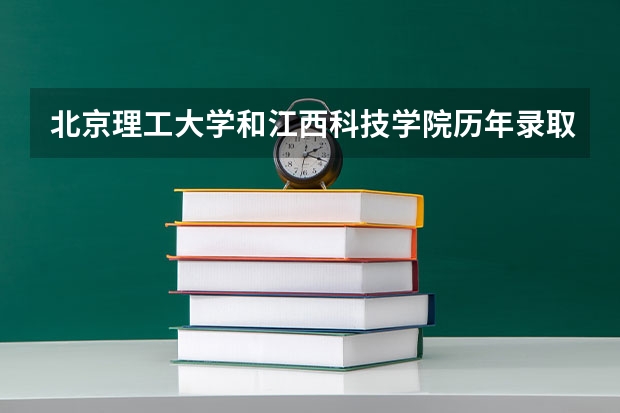 北京理工大学和江西科技学院历年录取分数线对比