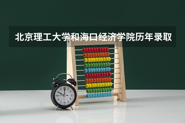 北京理工大学和海口经济学院历年录取分数线对比