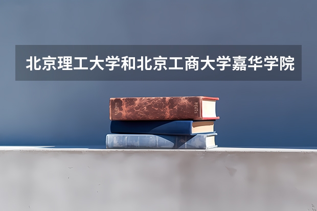 北京理工大学和北京工商大学嘉华学院历年录取分数线对比