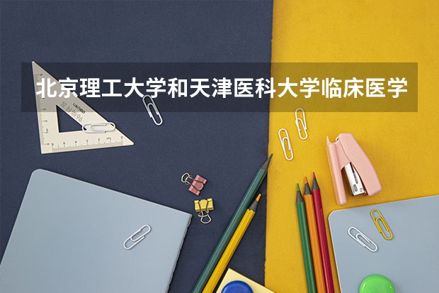 北京理工大学和天津医科大学临床医学院历年录取分数线对比
