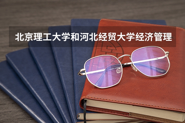 北京理工大学和河北经贸大学经济管理学院历年录取分数线对比