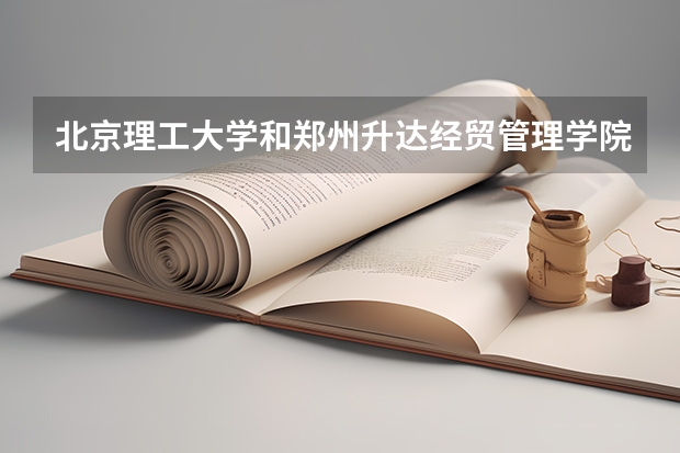 北京理工大学和郑州升达经贸管理学院历年录取分数线对比