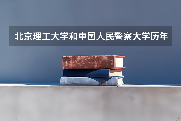 北京理工大学和中国人民警察大学历年录取分数线对比