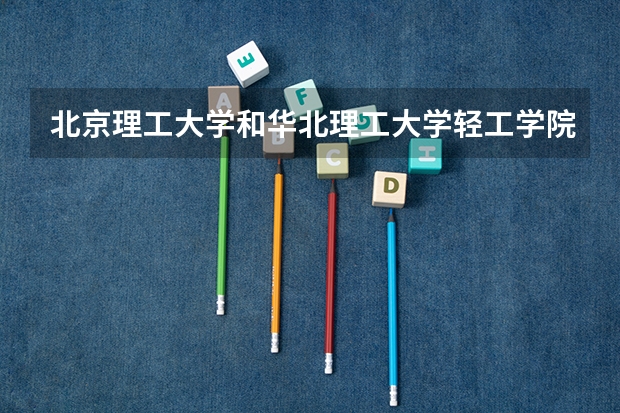 北京理工大学和华北理工大学轻工学院历年录取分数线对比