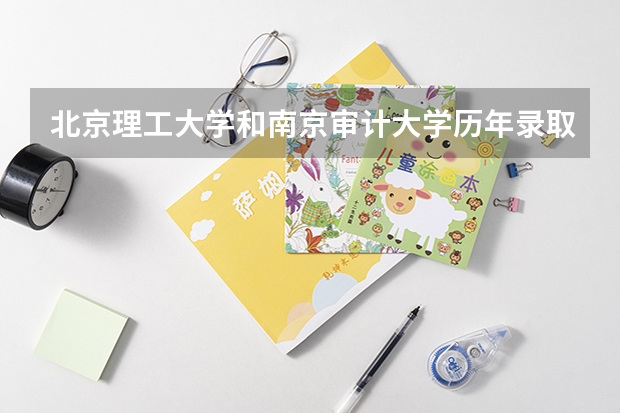 北京理工大学和南京审计大学历年录取分数线对比