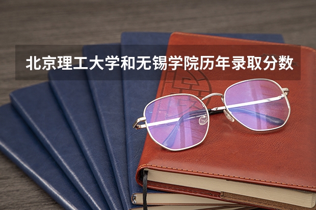 北京理工大学和无锡学院历年录取分数线对比
