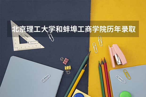 北京理工大学和蚌埠工商学院历年录取分数线对比