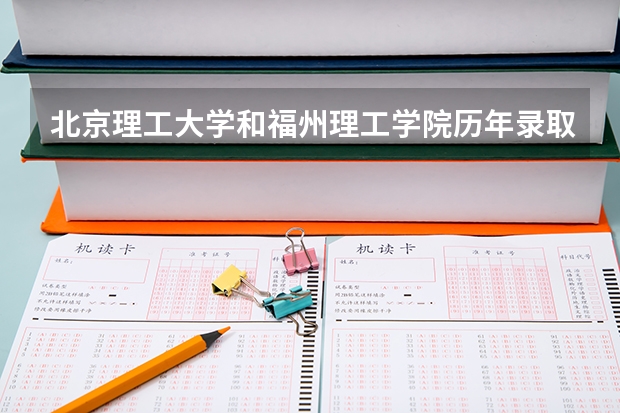 北京理工大学和福州理工学院历年录取分数线对比