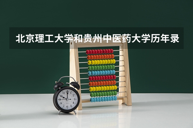 北京理工大学和贵州中医药大学历年录取分数线对比