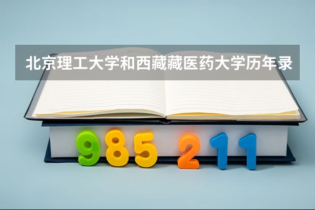 北京理工大学和西藏藏医药大学历年录取分数线对比