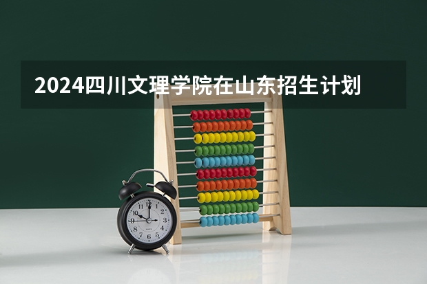 2024四川文理学院在山东招生计划一览表