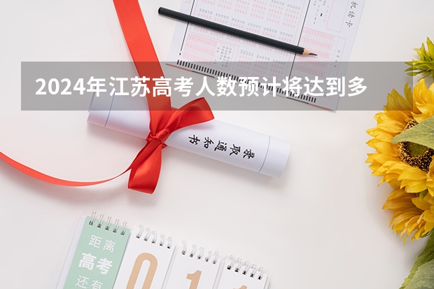 2024年江苏高考人数预计将达到多少人？