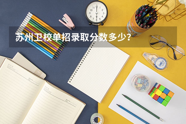 苏州卫校单招录取分数多少？