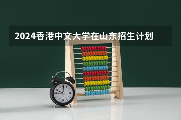 2024香港中文大学在山东招生计划一览表