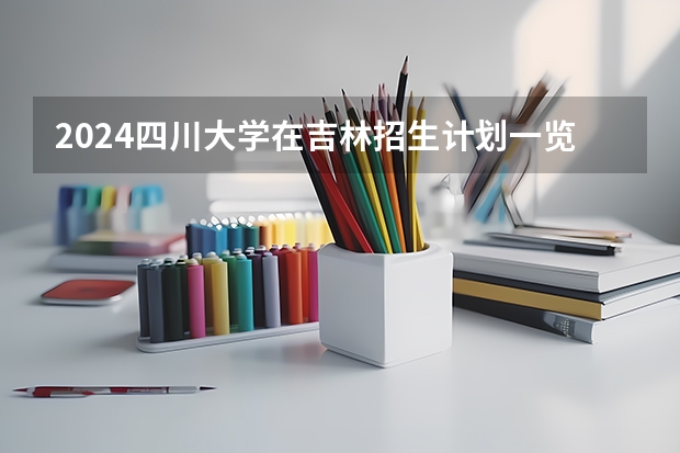 2024四川大学在吉林招生计划一览表