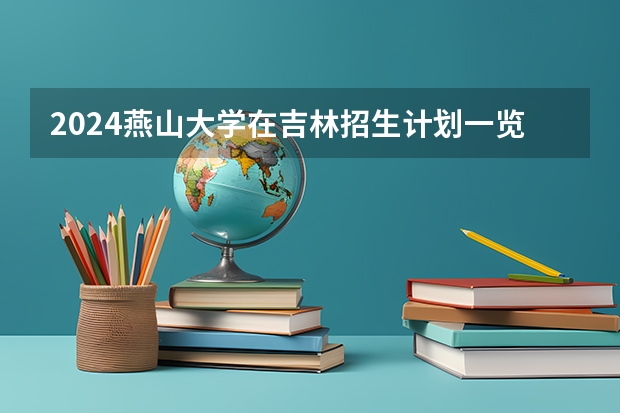 2024燕山大学在吉林招生计划一览表