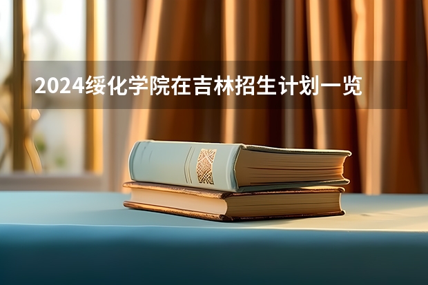 2024绥化学院在吉林招生计划一览表