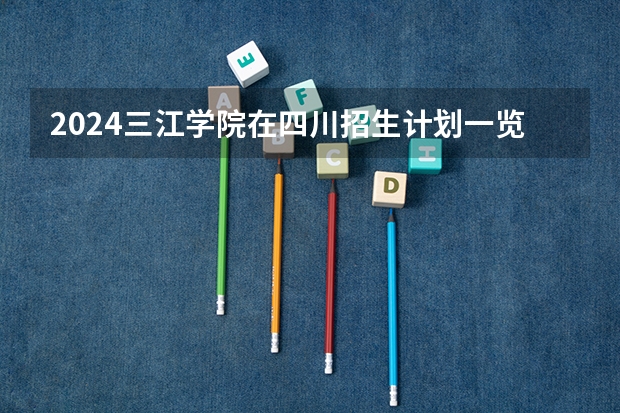 2024三江学院在四川招生计划一览表