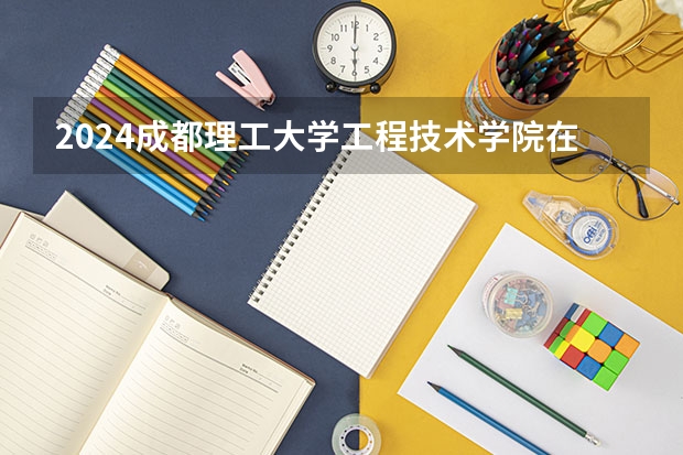 2024成都理工大学工程技术学院在四川招生计划一览表